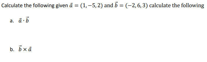 Calculate the following given å = (1,–5,2) and b = (-2,6,3) calculate the following
%3D
a. å·b
b. Бха
