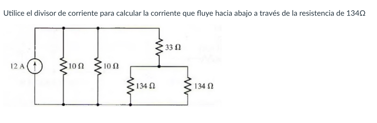 Utilice el divisor de corriente para calcular la corriente que fluye hacia abajo a través de la resistencia de 1342
33 N
12 A
10Ω
10 Ω
134 N
134 N
