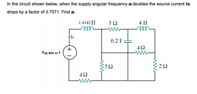 In the circuit shown below, when the supply angular frequency o doubles the source current Is
drops by a factor of 0.7071. Find o
1.4142 H
4 H
ll
ll
Is
0.2 F
42
Vm sin o t
2Ω
42
