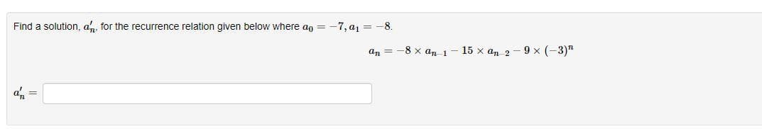 Find a solution, an, for the recurrence relation given below where ag = -7, a1 =
-8.
an = -8 x an 1
15 x an 2 -9 x (-3)"
an
