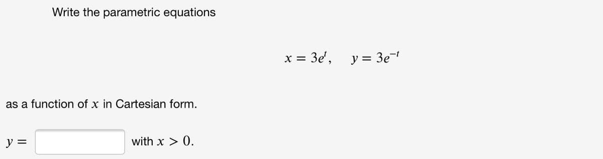 Write the parametric equations
x = 3e',
1-
y = 3e-
as a function of x in Cartesian form.
y =
with x > 0.
