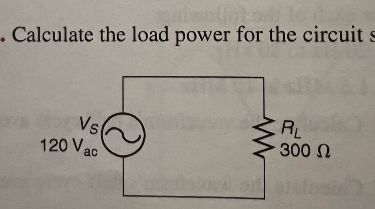 . Calculate the load power for the circuit
Vs
120 Vac
RL
300 N
