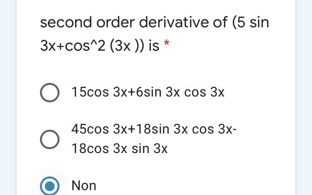 second order derivative of (5 sin
3x+cos^2 (3x)) is *
O 15cos 3x+6sin 3x cos 3x
45cos 3x+18sin 3x cos 3x-
18cos 3x sin 3x
Non
