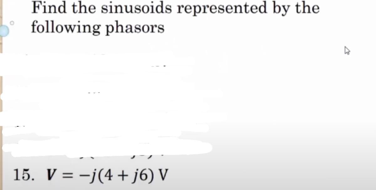 Find the sinusoids represented by the
following phasors
15. V = −j(4+j6) V