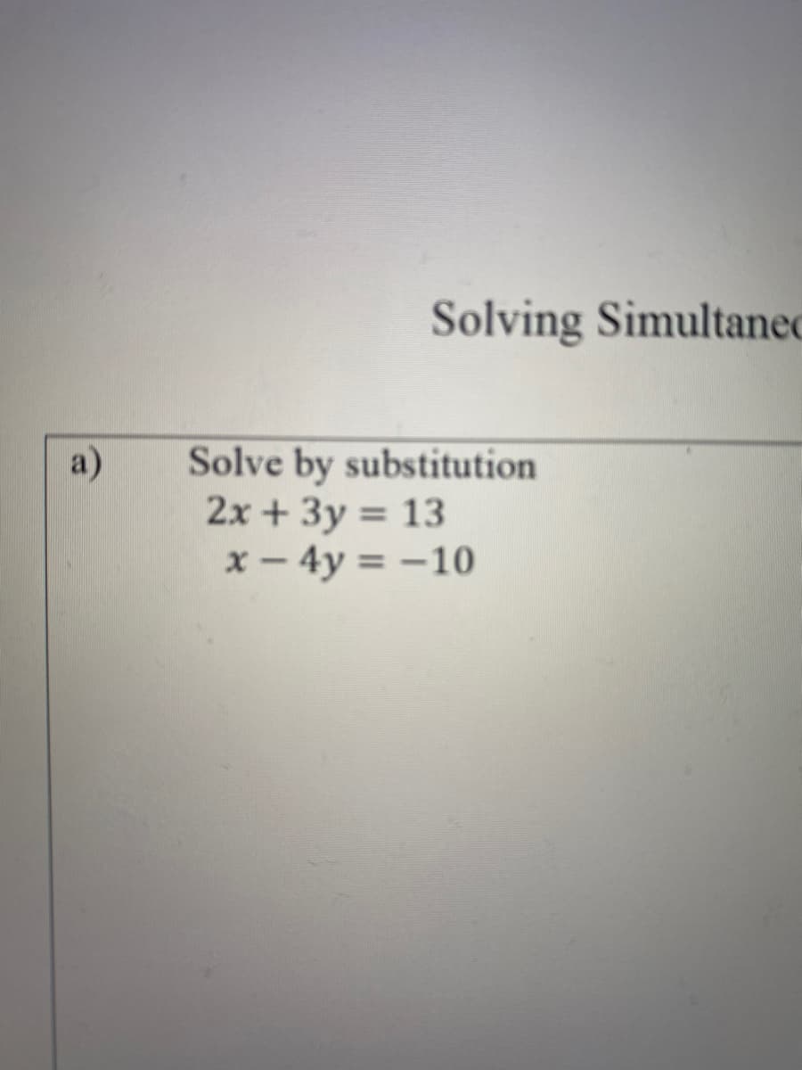 Solving Simultaned
Solve by substitution
2x + 3y = 13
x - 4y = -10
a)
%3D

