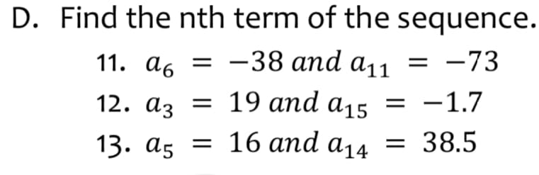 D. Find the nth term of the sequence.
11. аб
-38 and a,1 = -73
= 19 and a15 = -1.7
13. a5 = 16 and a14 = 38.5
