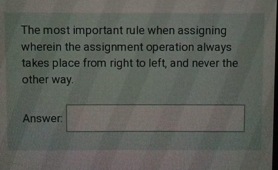 The most important rule when assigning
wherein the assignment operation always
takes place from right to left, and never the
other way.
Answer:
