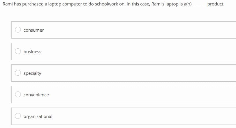 Rami has purchased a laptop computer to do schoolwork on. In this case, Rami's laptop is a(n).
consumer
business
specialty
convenience
organizational
_product.