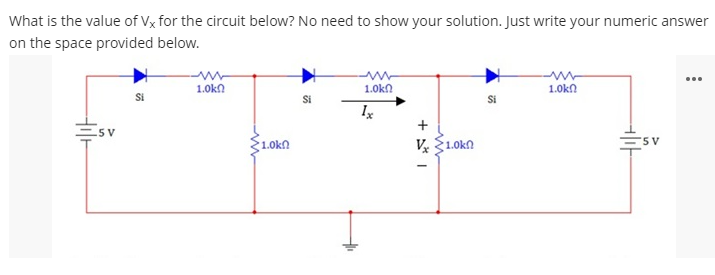 What is the value of Vx for the circuit below? No need to show your solution. Just write your numeric answer
on the space provided below.
...
1.0kn
1.0kn
1.0kn
Ix
+
5 V
1.0kn
V S1.0kn
5 V

