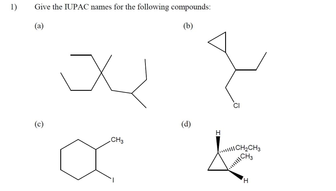 1)
Give the IUPAC names for the following compounds:
(a)
(b)
CI
(c)
(d)
H
CH3
||CH2CH3
ICH3
H,
