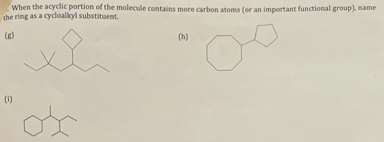 When the acyclic portion of the molecule contains more carbon atoms (or an important functional group), name
the ring as a cycloalkyl substituent.
(g)
xe
(1)
(h)