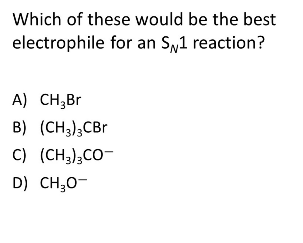 Which of these would be the best
electrophile for an Sy1 reaction?
A) CH;Br
B) (CH),СBr
C) (CH3);CO-
D) CH;O-
