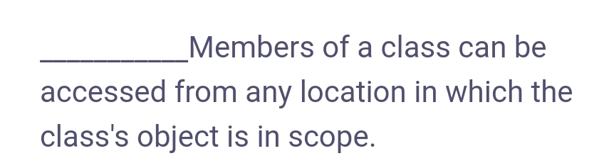 Members of a class can be
accessed from any location in which the
class's object is in scope.
