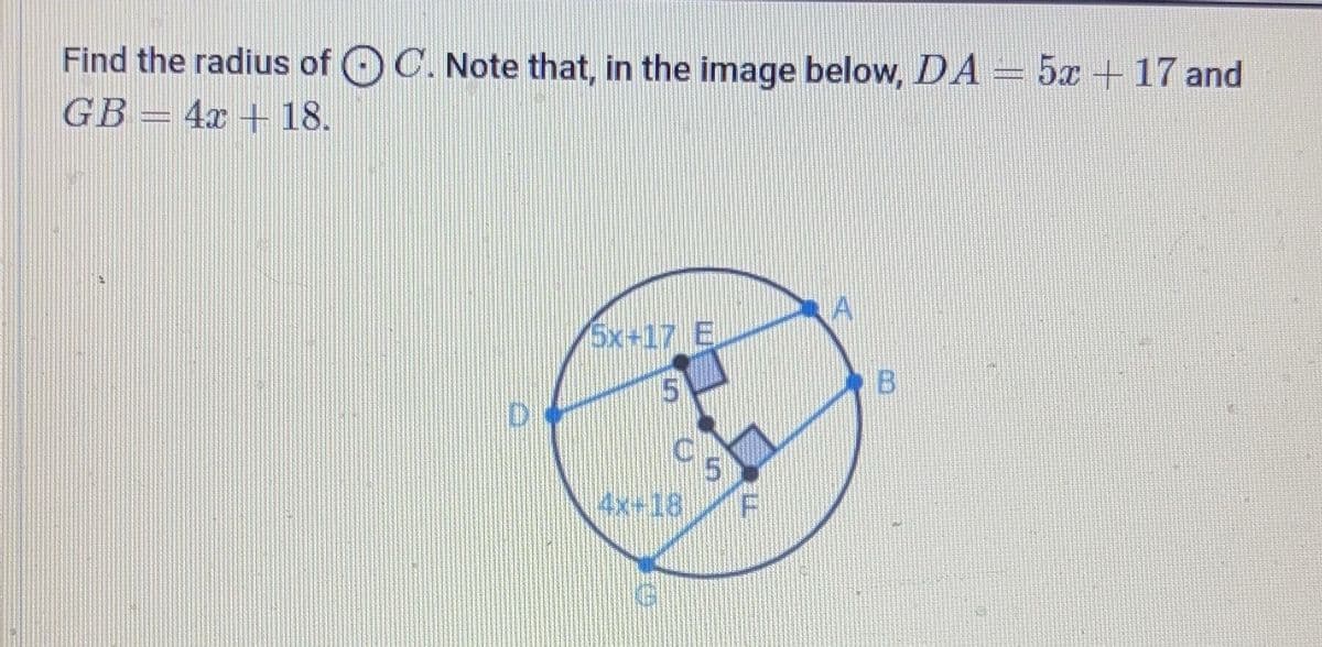 Find the radius of C. Note that, in the image below, DA=5x+ 17 and
GB
4x+18.
A
5x+17 E
5
B
5
4x+18 F
G