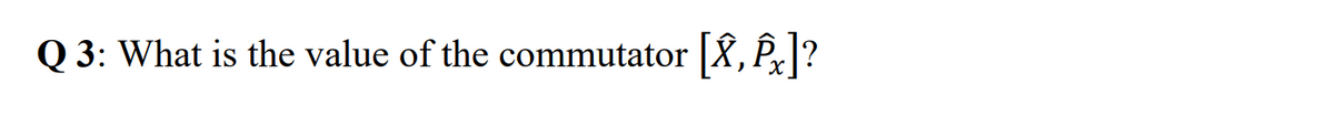 Q 3: What is the value of the commutator [X, Px]?
