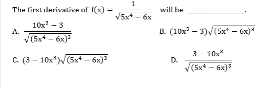 The first derivative of f(x)
=
10x³ - 3
(5x4 - 6x)³
C. (3-10x³)√(5x² - 6x)³
A.
1
√5x² - 6x
will be
B. (10x³3)√(5x+ — 6x)³
D.
3- 10x³
(5x+ - 6x)³