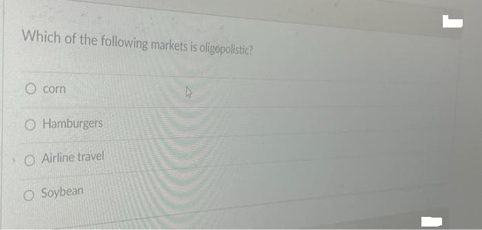 Which of the following markets is oligopolistic?
O corn
O Hamburgers
OAirline travel
O Soybean