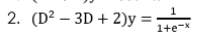 2. (D²3D + 2)y=
1
1+e-*