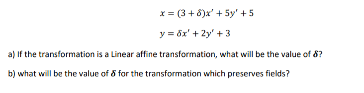 x = (3 + 8)x' + 5y' + 5
y = 8x' + 2y' + 3
a) If the transformation is a Linear affine transformation, what will be the value of 8?
b) what will be the value of 8 for the transformation which preserves fields?
