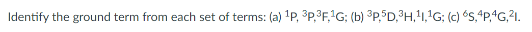 Identify the ground term from each set of terms: (a) ¹p, ³p,³F,¹G; (b) ³P,5D,³H,¹1,¹G; (c) 6S,4P,4G,²1.