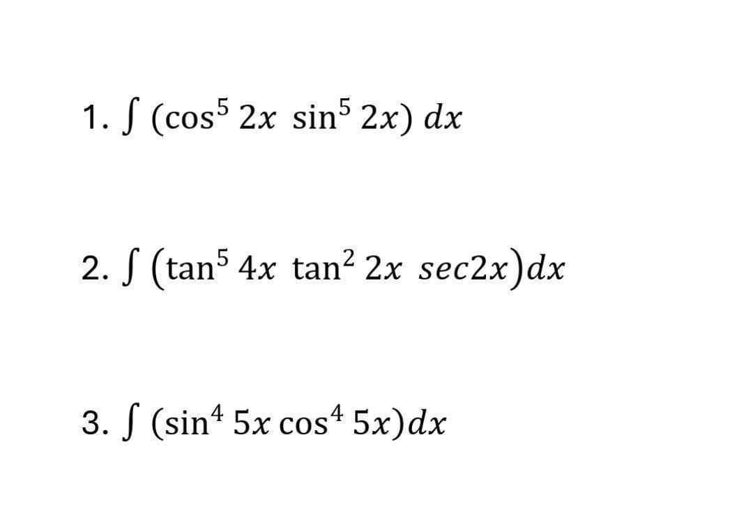 1. (cos5 2x sin5 2x) dx
2. (tan5 4x tan² 2x sec2x)dx
3. (sin 5x cos 5x)dx