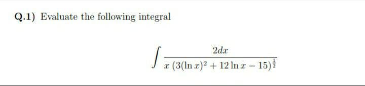 Q.1) Evaluate the following integral
2dx
x (3(In r)2+ 12 In a- 15)
