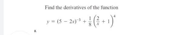 8.
Find the derivatives of the function
1
y =(5-2x)-³
+ 1)*
8
+