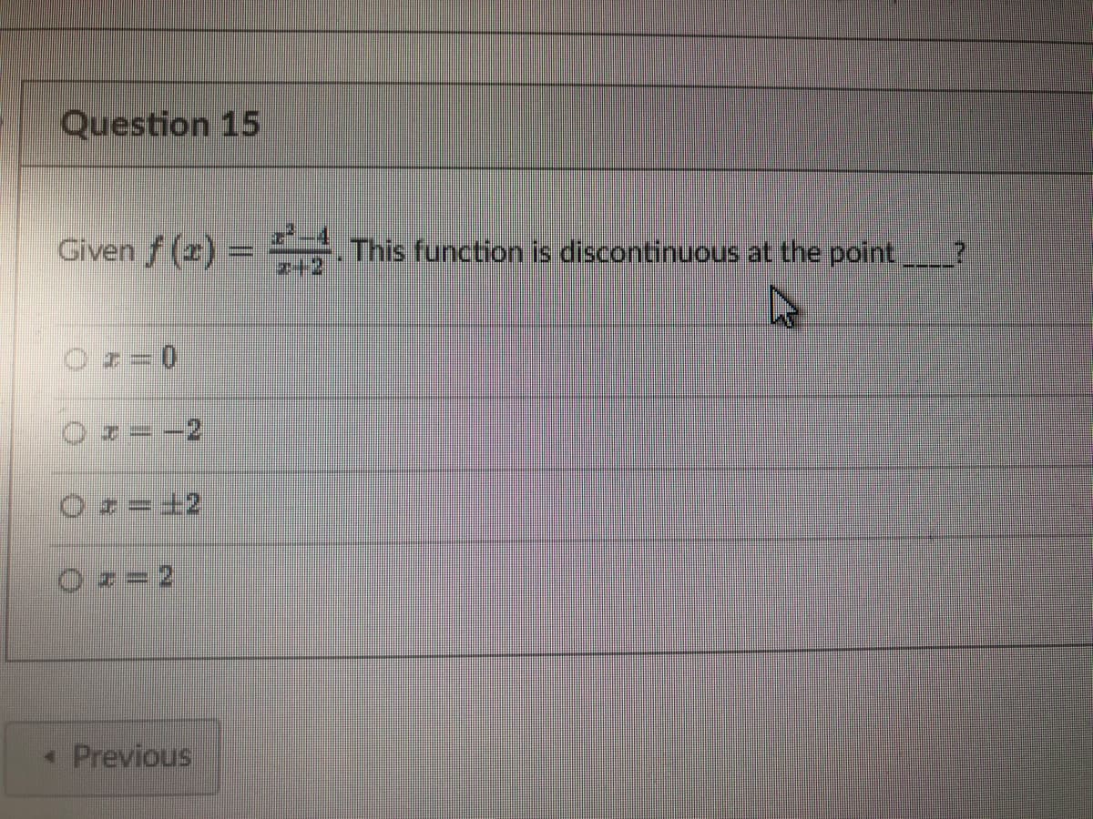 Question 15
Given ƒ (2) = . This function is discontinuous at the point
Ⓒ
C
x=-2
O=+2
O z = 2
< Previous