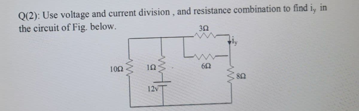 Q(2): Use voltage and current division , and resistance combination to find i, in
the circuit of Fig. below.
10Ω
12
82
12v
