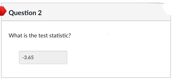 Question 2
What is the test statistic?
-3.65
