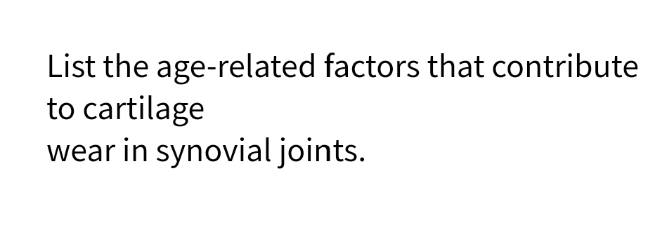 List the age-related factors that contribute
to cartilage
wear in synovial joints.
