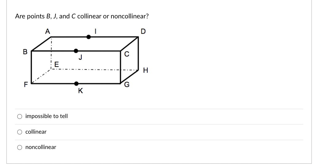 Are points B, J, and C collinear or noncollinear?
A
B
F
O impossible to tell
O collinear
O noncollinear
J
K
C
G
D
H