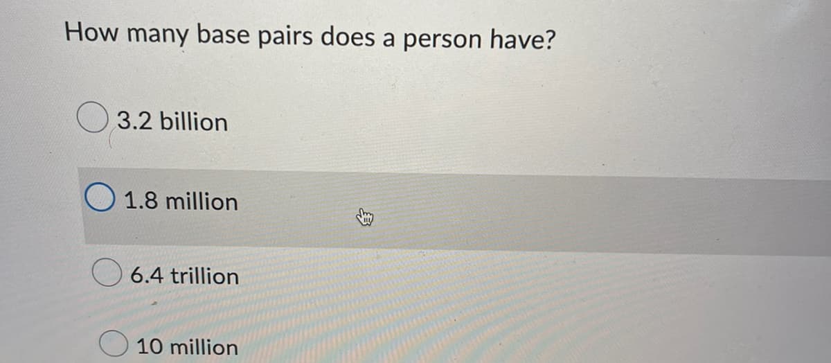 How many base pairs does a person have?
3.2 billion
O1.8 million
6.4 trillion
10 million