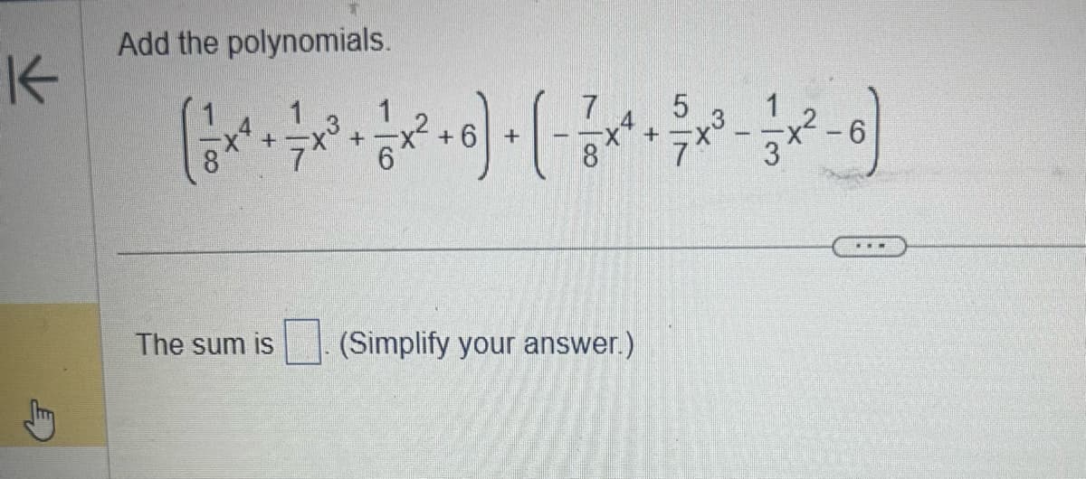 K
Add the polynomials.
(x²+
The sum is
1
1
5
1×² + 6) + ( - 37 × ² + 2 × ³ - 13 x ²
+
6
7x
(Simplify your answer.)