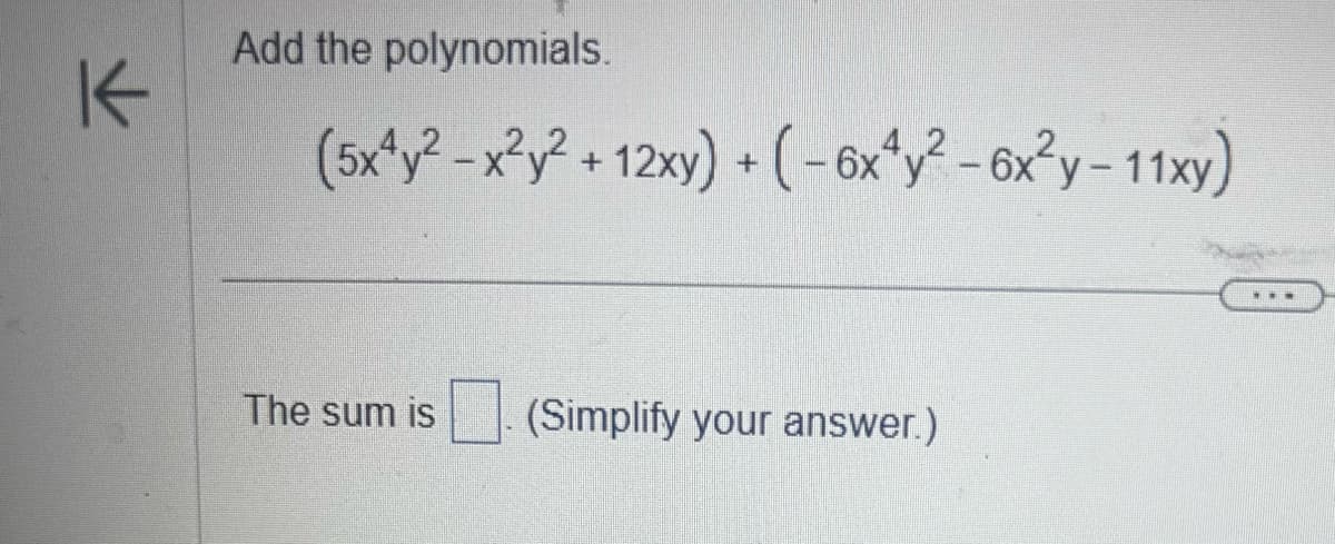 K
Add the polynomials.
(5x^²-x²y² + 12xy) + (-6x²y²-6x²y-11xy)
The sum is
(Simplify your answer.)