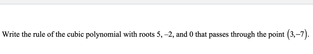Write the rule of the cubic polynomial with roots 5, –2, and 0 that passes through the point (3,–7).
