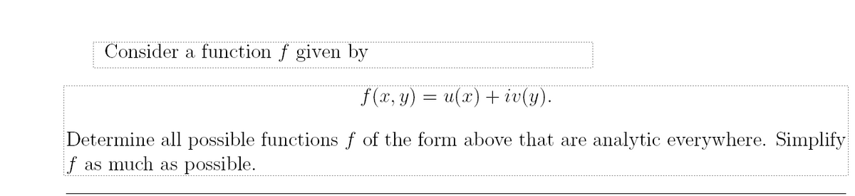 Consider a function f given by
f(x, y) = u(x) + iv(y).
Determine all possible functions f of the form above that are analytic everywhere. Simplify
f as much as possible.