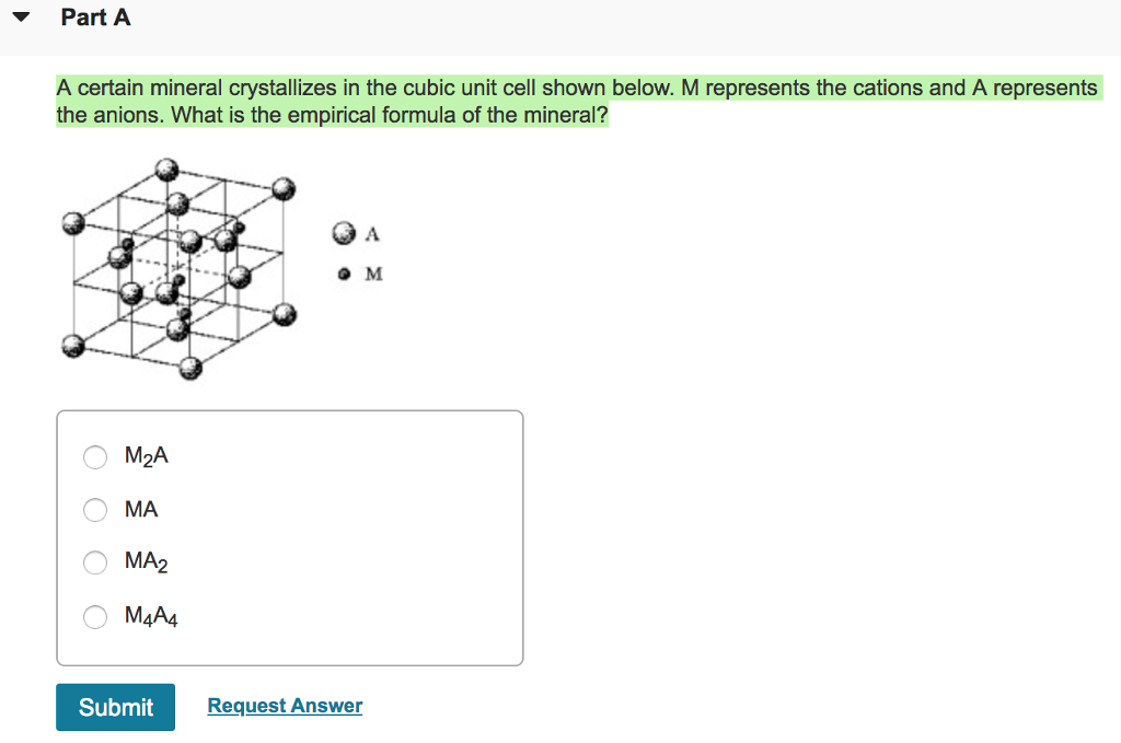 A certain mineral crystallizes in the cubic unit cell shown below. M represents the cations and A represents
the anions. What is the empirical formula of the mineral?
A
M
M2A
МА
МА2
MĄA4
Submit
Request Answer
