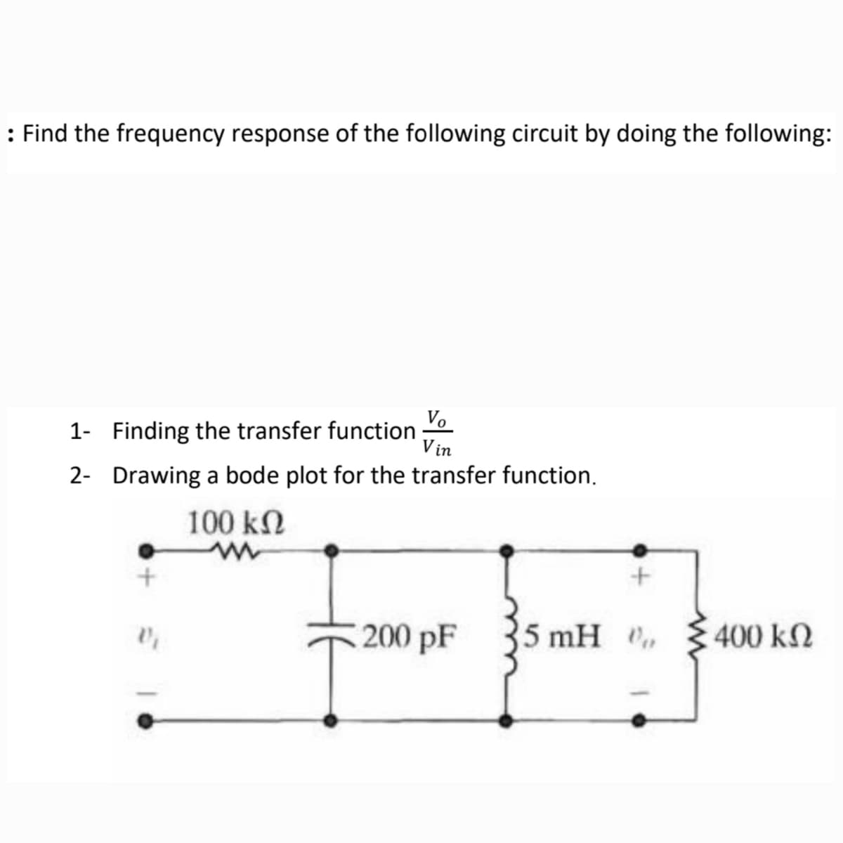 : Find the frequency response of the following circuit by doing the following:
1- Finding the transfer function
Vo
Vin
2- Drawing a bode plot for the transfer function.
100 ΚΩ
w
+
200 pF
25 mH
400 ΚΩ