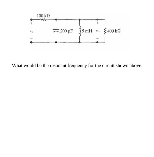 100 ΚΩ
200 pF
5 mH
400 ΚΩ
What would be the resonant frequency for the circuit shown above.