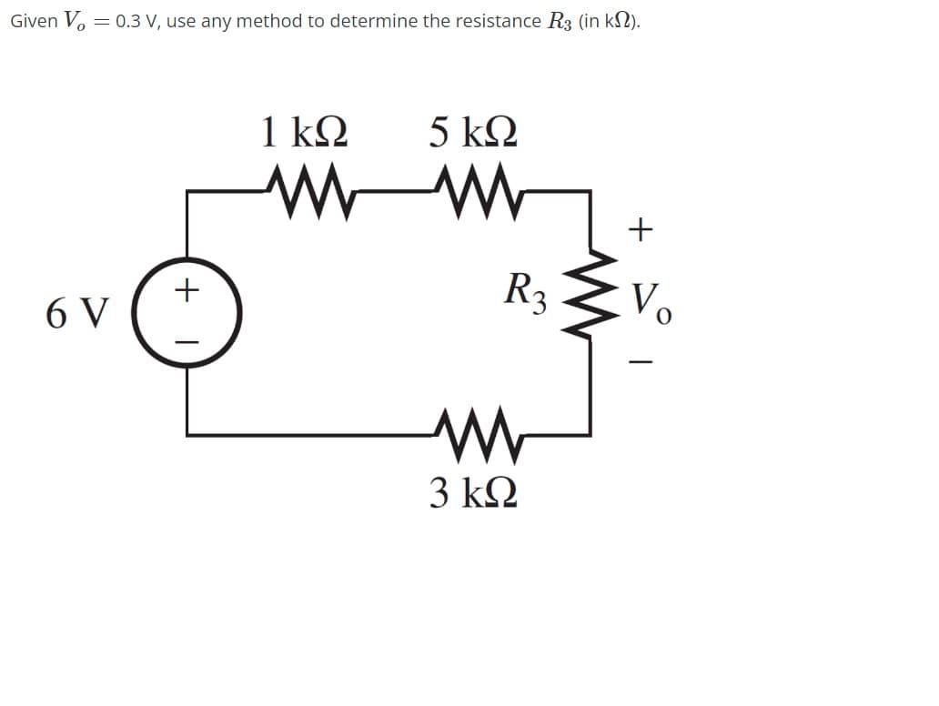 Given V% = 0.3 V, use any method to determine the resistance R3 (in ΚΩ).
6V
+
1kΩ
Μ Μ
5 ΚΩ
R3
Μ
M
3 ΚΩ
+
Vo