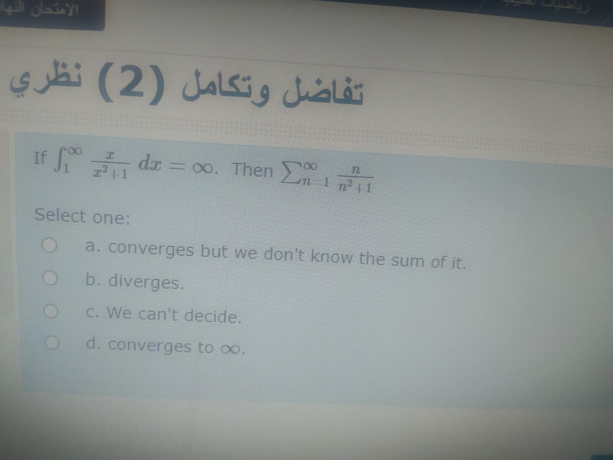 الامتحان النها
تفاضل وتكامل )2( نظري
If de = oo. Then
= 00. Then
Select one:
a. converges but we don't know the sum of it.
b. diverges.
C. We can't decide.
d. converges to oo,
