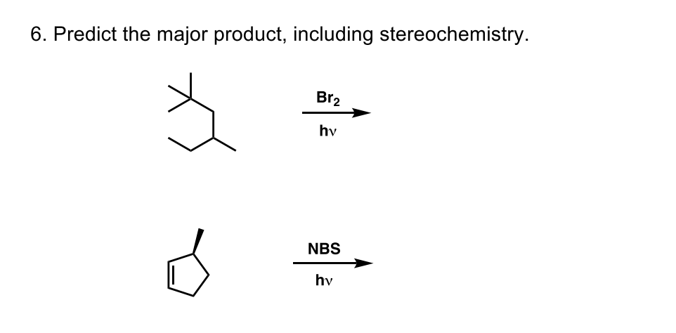 6. Predict the major product, including stereochemistry.
Br2
hy
NBS
hv
