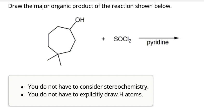 Draw the major organic product of the reaction shown below.
OH
+ SOCI₂
pyridine
• You do not have to consider stereochemistry.
You do not have to explicitly draw H atoms.