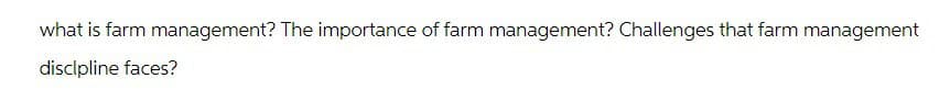 what is farm management? The importance of farm management? Challenges that farm management
discipline faces?