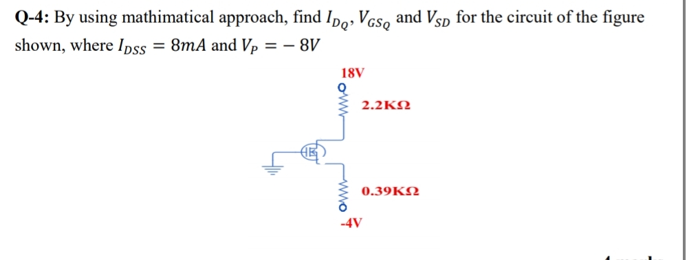 Q-4: By using mathimatical approach, find Ipo, Vcso and Vsp for the circuit of the figure
shown, where Ipss
= 8mA and Vp
= - 8V
18V
2.2KΩ
0.39Ω
-4V
