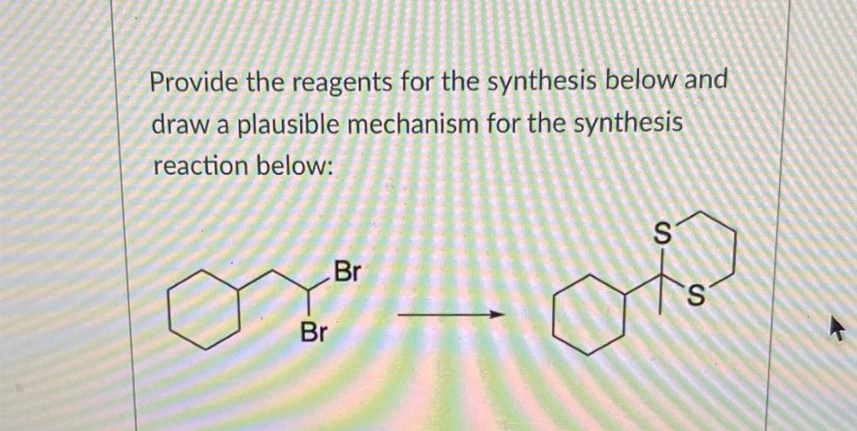 Provide the reagents for the synthesis below and
draw a plausible mechanism for the synthesis
reaction below:
Br
Br
S
Ho
S
k