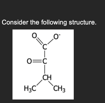 Consider the following structure.
C
0=C
H3C
CH
CH3