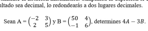 ıltado sea decimal, lo redondearás a dos lugares decimales.
-2 3
УВ
50
Sean A =
2
*), determines 4A – 3B.
