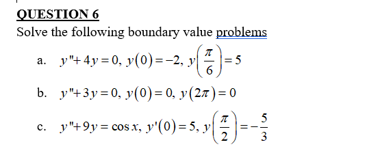 QUESTION 6
Solve the following boundary value problems
a. y"+ 4y = 0, y(0)=-2, y
= 5
b. y"+3y= 0, y(0)= 0, y(27)= 0
c. y"49y = cosx, y'(0)= 5, v =-
5
2
3
